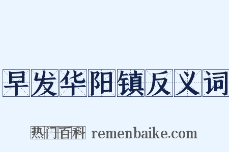 早发华阳镇反义词是什么意思的图片